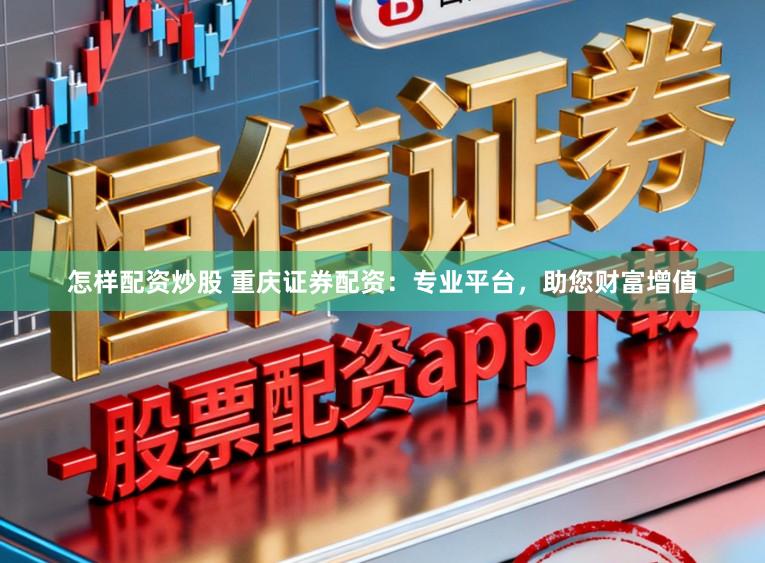 怎样配资炒股 重庆证券配资：专业平台，助您财富增值