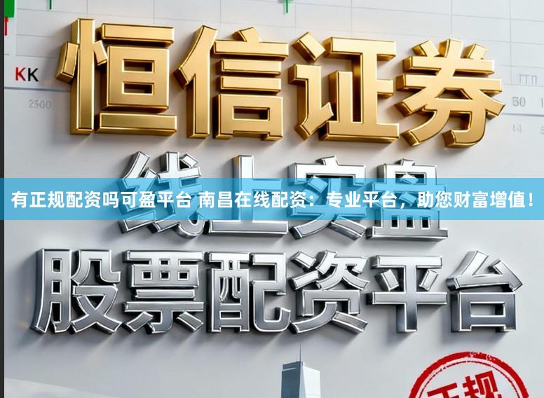 有正规配资吗可盈平台 南昌在线配资：专业平台，助您财富增值！