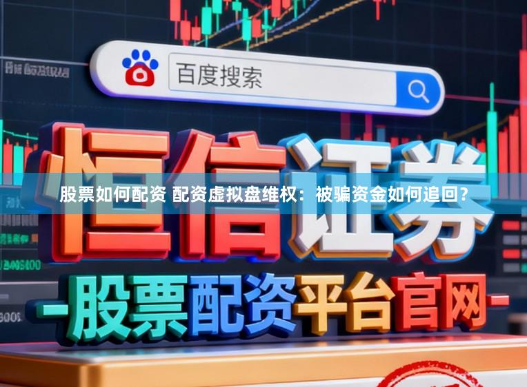 股票如何配资 配资虚拟盘维权：被骗资金如何追回？