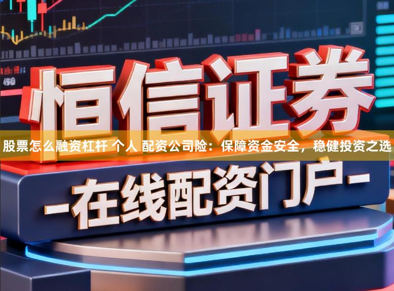 股票怎么融资杠杆 个人 配资公司险：保障资金安全，稳健投资之选