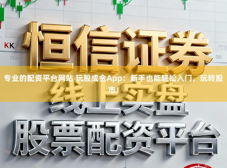 专业的配资平台网站 玩股成金App：新手也能轻松入门，玩转股市！