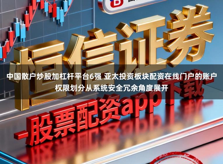中国散户炒股加杠杆平台6强 亚太投资板块配资在线门户的账户权限划分从系统安全冗余角度展开