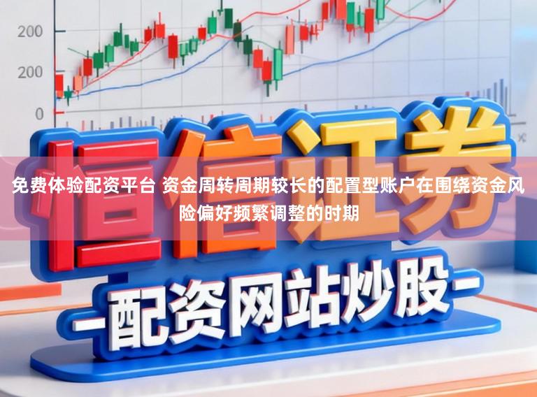免费体验配资平台 资金周转周期较长的配置型账户在围绕资金风险偏好频繁调整的时期