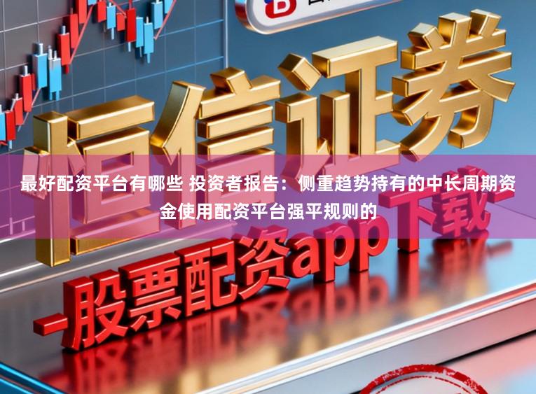 最好配资平台有哪些 投资者报告：侧重趋势持有的中长周期资金使用配资平台强平规则的