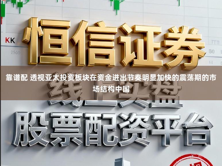 靠谱配 透视亚太投资板块在资金进出节奏明显加快的震荡期的市场结构中国