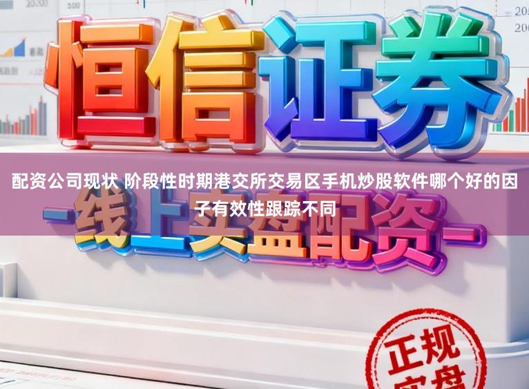 配资公司现状 阶段性时期港交所交易区手机炒股软件哪个好的因子有效性跟踪不同