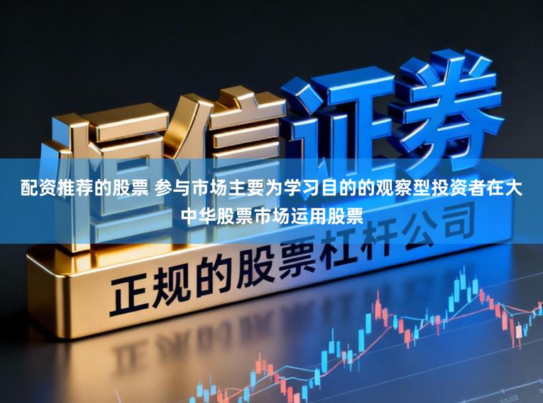 配资推荐的股票 参与市场主要为学习目的的观察型投资者在大中华股票市场运用股票
