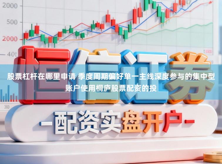 股票杠杆在哪里申请 季度周期偏好单一主线深度参与的集中型账户使用桐庐股票配资的投
