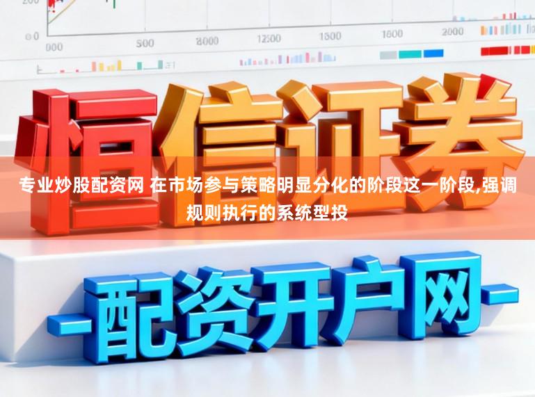 专业炒股配资网 在市场参与策略明显分化的阶段这一阶段,强调规则执行的系统型投