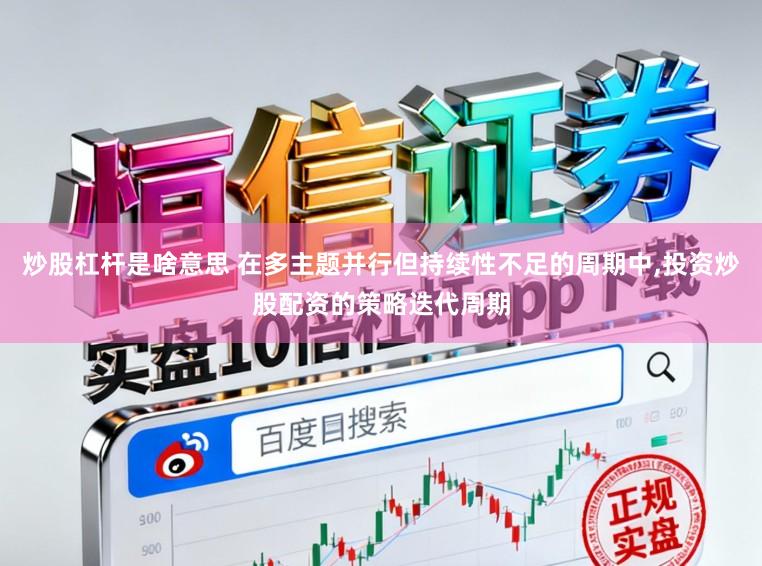 炒股杠杆是啥意思 在多主题并行但持续性不足的周期中,投资炒股配资的策略迭代周期