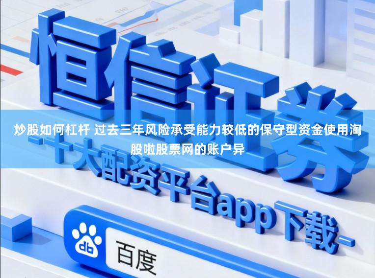 炒股如何杠杆 过去三年风险承受能力较低的保守型资金使用淘股啦股票网的账户异