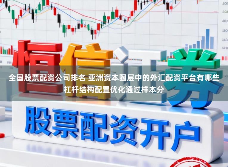全国股票配资公司排名 亚洲资本圈层中的外汇配资平台有哪些杠杆结构配置优化通过样本分