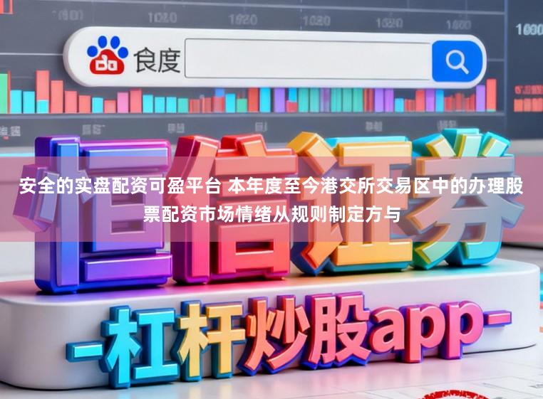 安全的实盘配资可盈平台 本年度至今港交所交易区中的办理股票配资市场情绪从规则制定方与