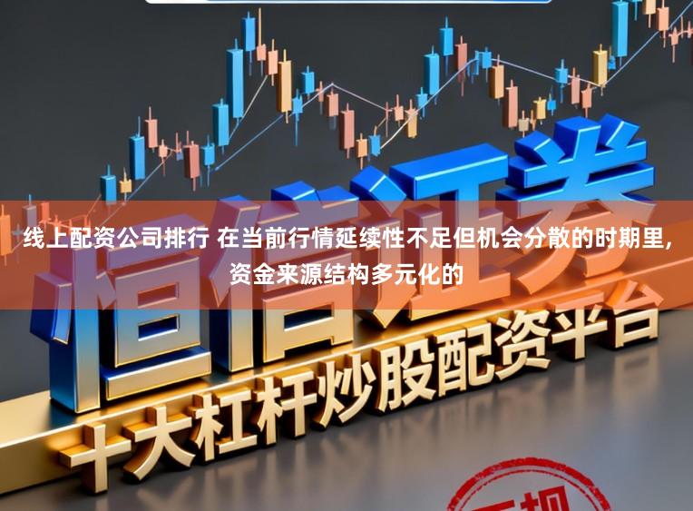 线上配资公司排行 在当前行情延续性不足但机会分散的时期里,资金来源结构多元化的
