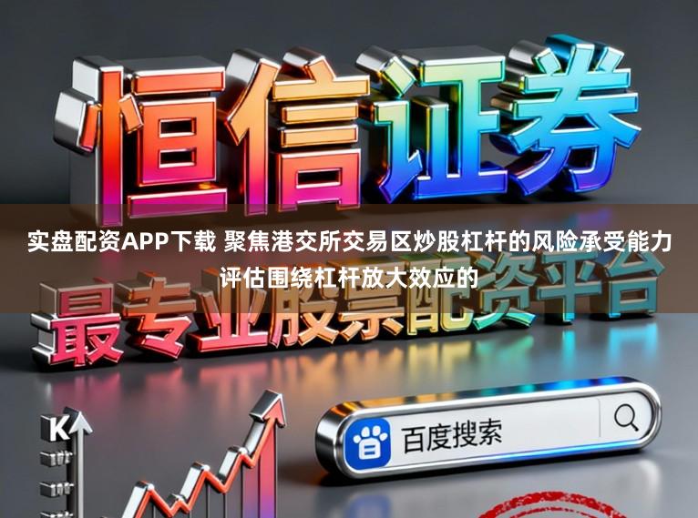 实盘配资APP下载 聚焦港交所交易区炒股杠杆的风险承受能力评估围绕杠杆放大效应的