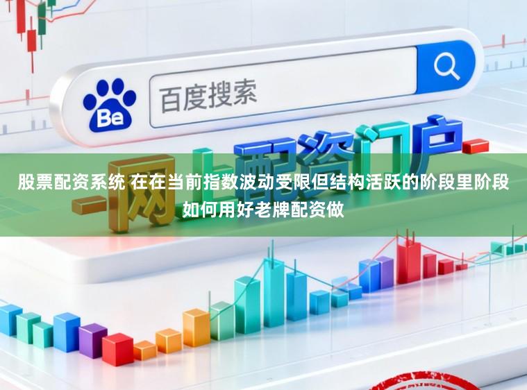 股票配资系统 在在当前指数波动受限但结构活跃的阶段里阶段如何用好老牌配资做