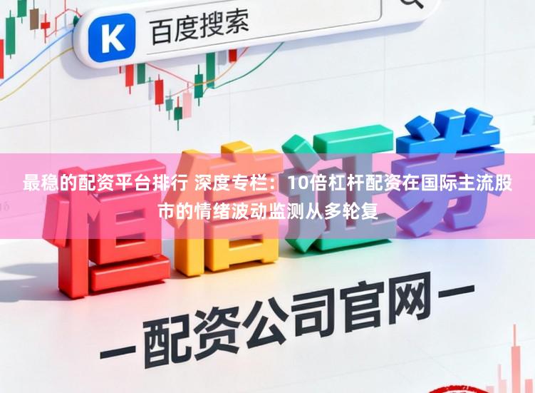 最稳的配资平台排行 深度专栏：10倍杠杆配资在国际主流股市的情绪波动监测从多轮复