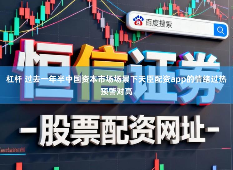杠杆 过去一年半中国资本市场场景下天臣配资app的情绪过热预警对高
