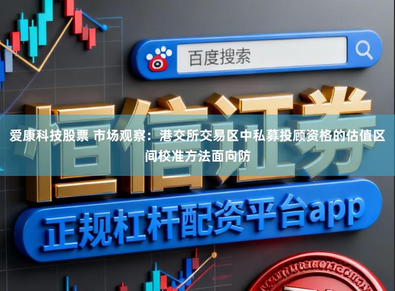爱康科技股票 市场观察：港交所交易区中私募投顾资格的估值区间校准方法面向防