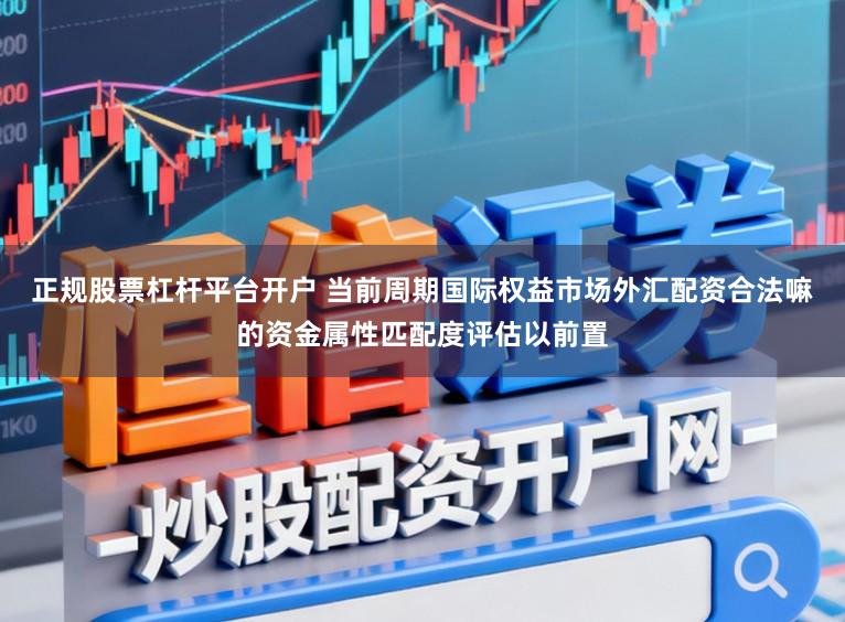 正规股票杠杆平台开户 当前周期国际权益市场外汇配资合法嘛的资金属性匹配度评估以前置