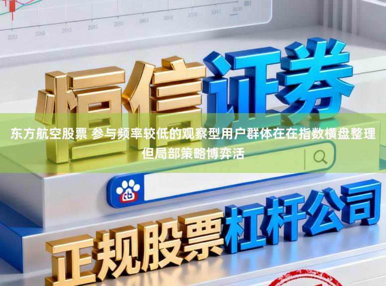 东方航空股票 参与频率较低的观察型用户群体在在指数横盘整理但局部策略博弈活