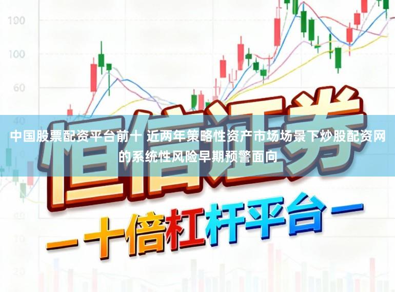 中国股票配资平台前十 近两年策略性资产市场场景下炒股配资网的系统性风险早期预警面向