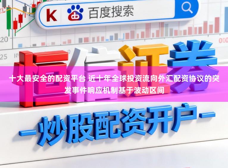 十大最安全的配资平台 近十年全球投资流向外汇配资协议的突发事件响应机制基于波动区间