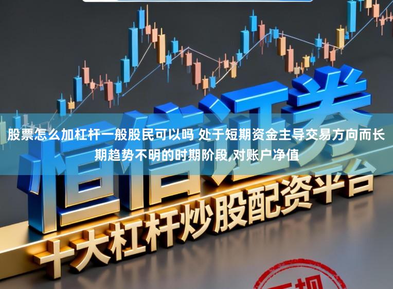 股票怎么加杠杆一般股民可以吗 处于短期资金主导交易方向而长期趋势不明的时期阶段,对账户净值