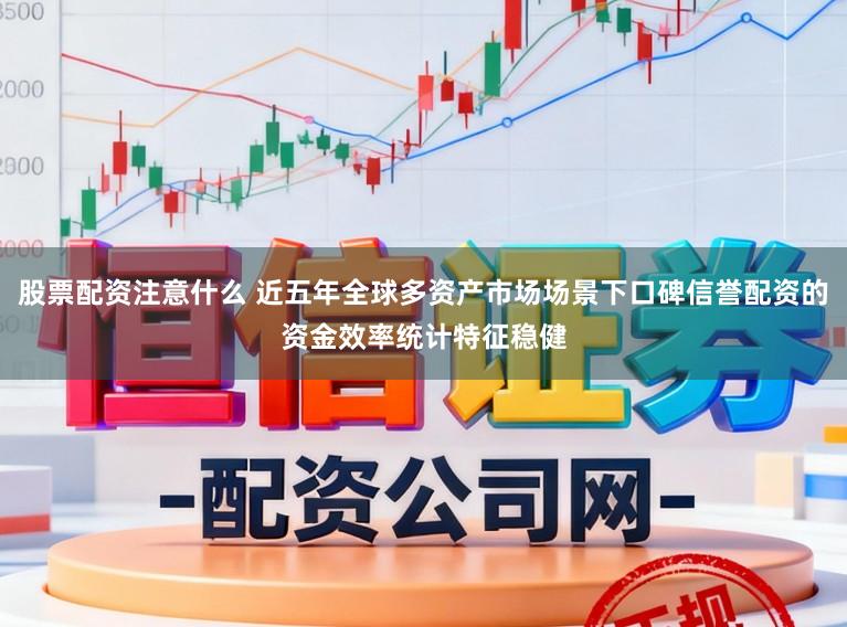 股票配资注意什么 近五年全球多资产市场场景下口碑信誉配资的资金效率统计特征稳健