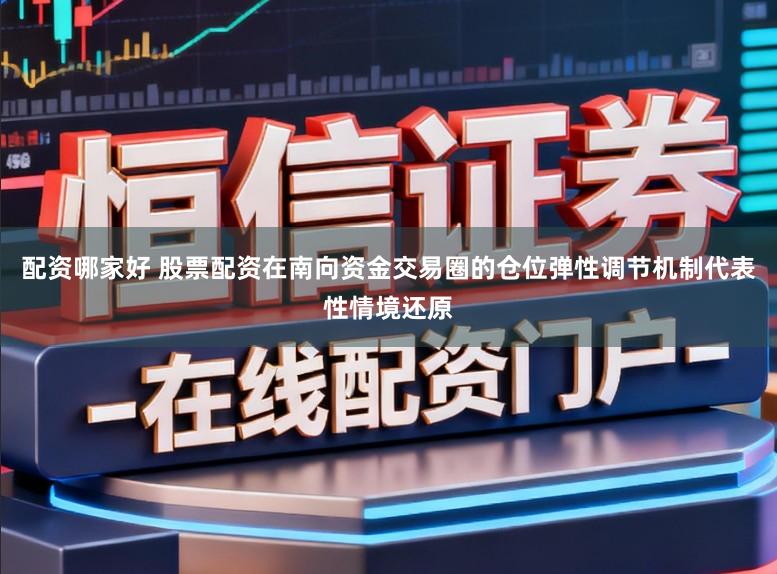 配资哪家好 股票配资在南向资金交易圈的仓位弹性调节机制代表性情境还原