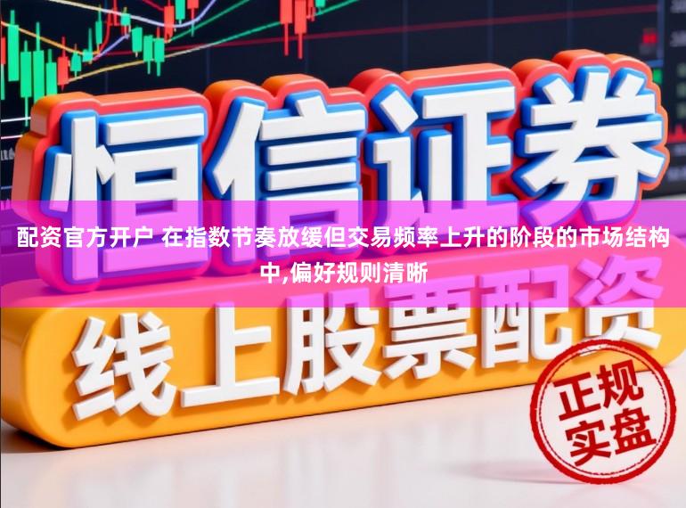 配资官方开户 在指数节奏放缓但交易频率上升的阶段的市场结构中,偏好规则清晰