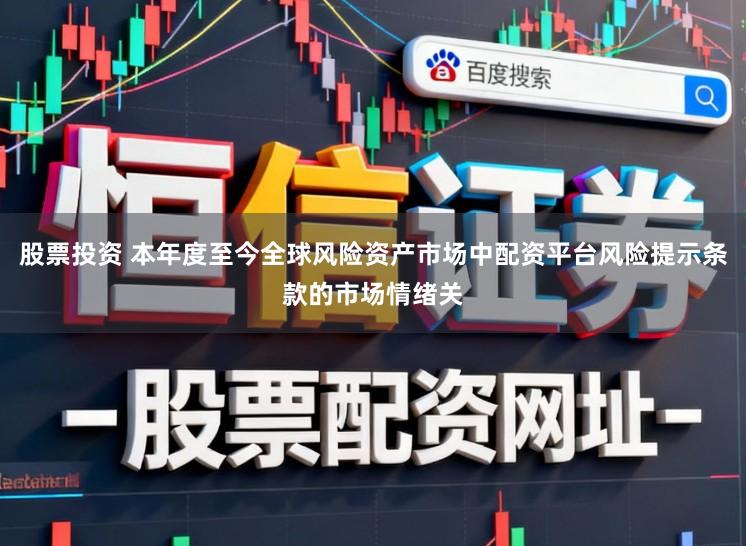 股票投资 本年度至今全球风险资产市场中配资平台风险提示条款的市场情绪关