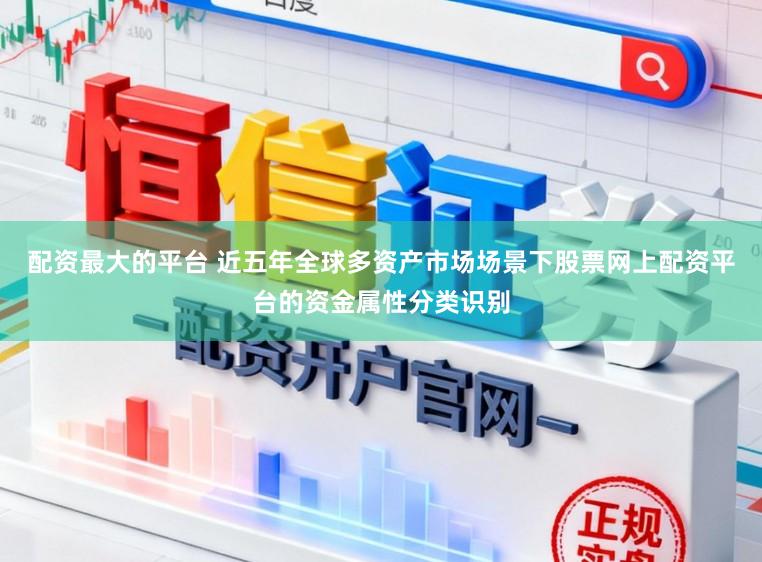 配资最大的平台 近五年全球多资产市场场景下股票网上配资平台的资金属性分类识别