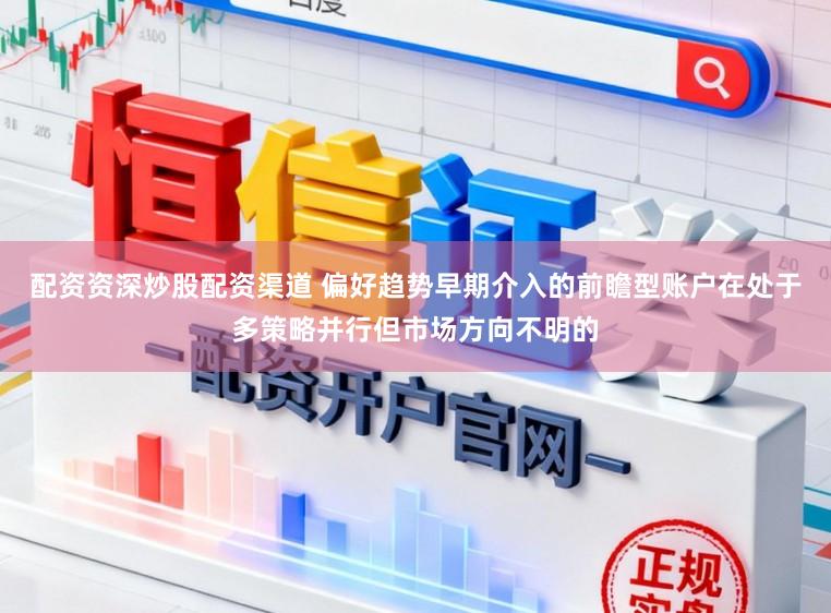 配资资深炒股配资渠道 偏好趋势早期介入的前瞻型账户在处于多策略并行但市场方向不明的