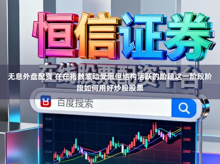 无息外盘配资 在在指数波动受限但结构活跃的阶段这一阶段阶段如何用好炒股股票