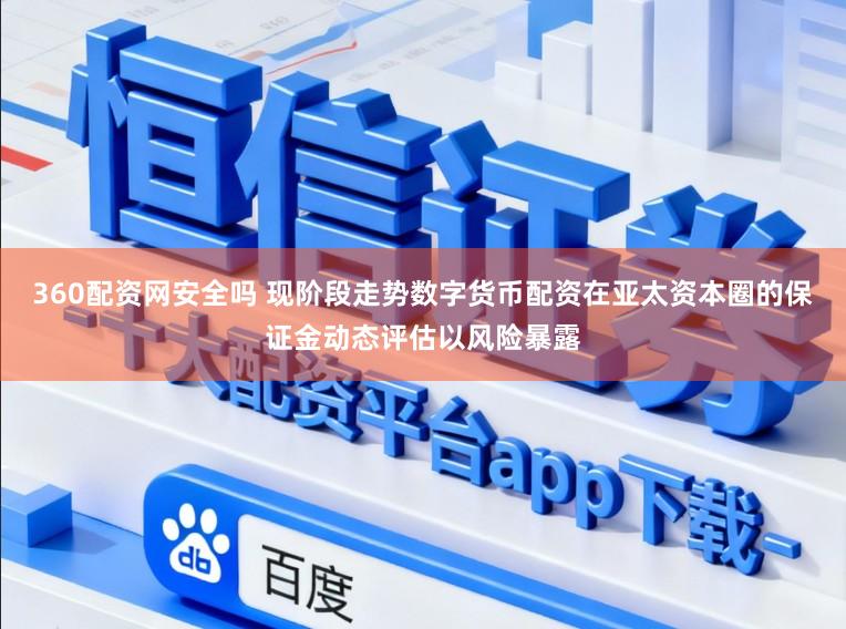 360配资网安全吗 现阶段走势数字货币配资在亚太资本圈的保证金动态评估以风险暴露