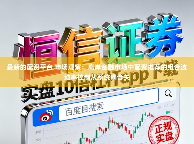 最新的配资平台 市场观察：离岸金融市场中配资推荐的组合波动率控制从系统耦合关