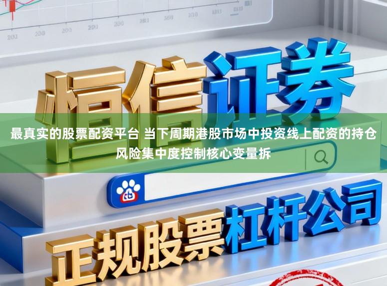 最真实的股票配资平台 当下周期港股市场中投资线上配资的持仓风险集中度控制核心变量拆