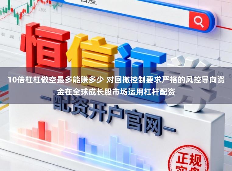 10倍杠杠做空最多能赚多少 对回撤控制要求严格的风控导向资金在全球成长股市场运用杠杆配资