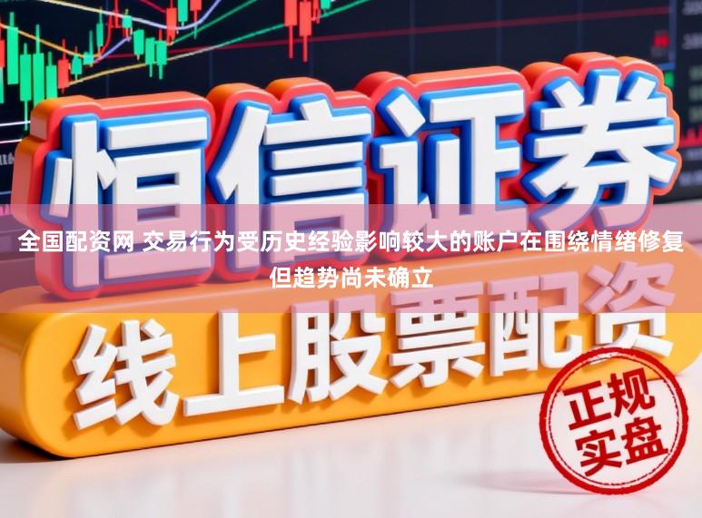 全国配资网 交易行为受历史经验影响较大的账户在围绕情绪修复但趋势尚未确立
