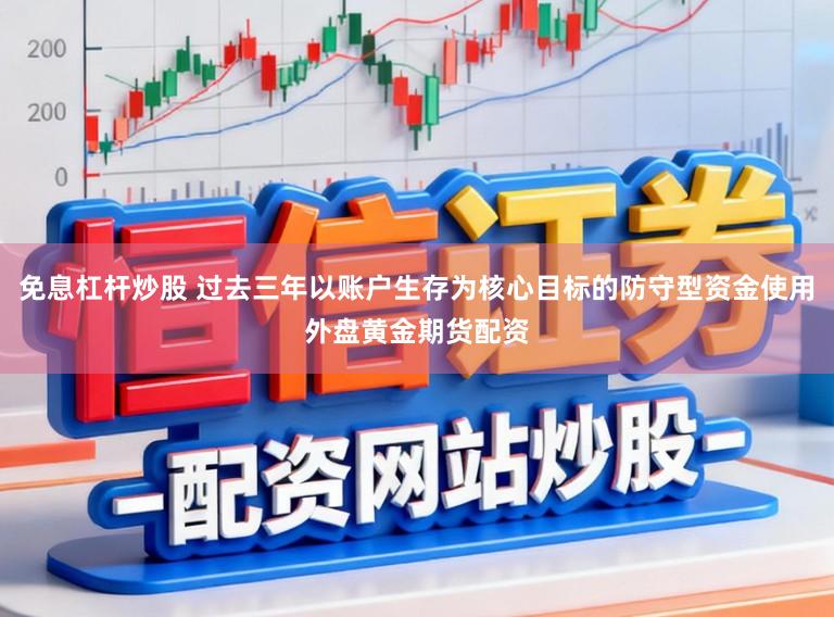 免息杠杆炒股 过去三年以账户生存为核心目标的防守型资金使用外盘黄金期货配资