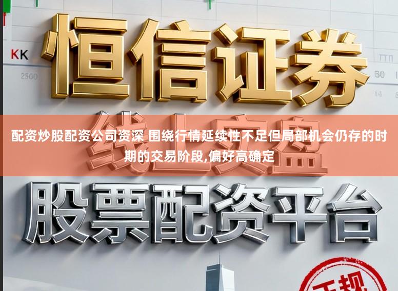 配资炒股配资公司资深 围绕行情延续性不足但局部机会仍存的时期的交易阶段,偏好高确定