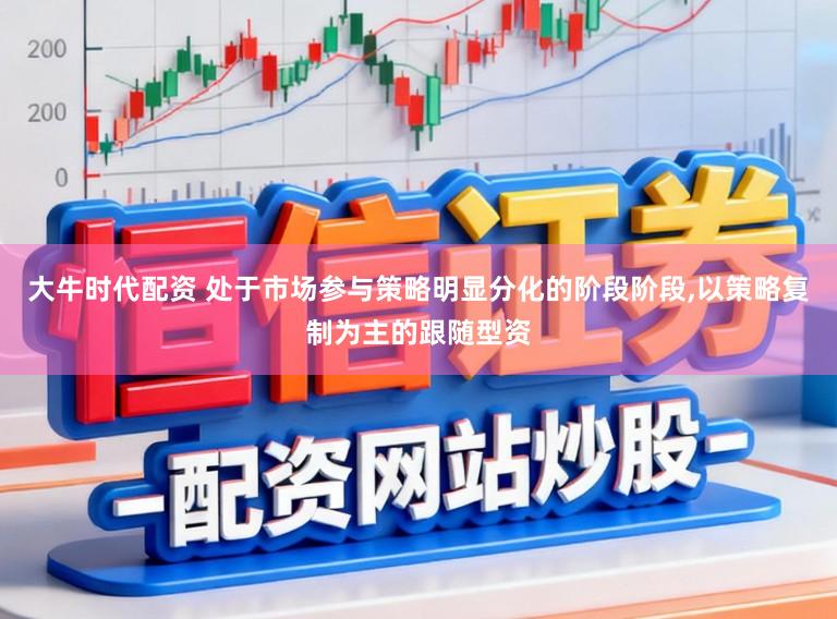 大牛时代配资 处于市场参与策略明显分化的阶段阶段,以策略复制为主的跟随型资