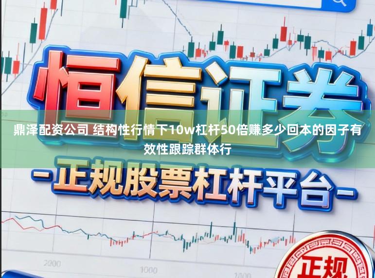 鼎泽配资公司 结构性行情下10w杠杆50倍赚多少回本的因子有效性跟踪群体行