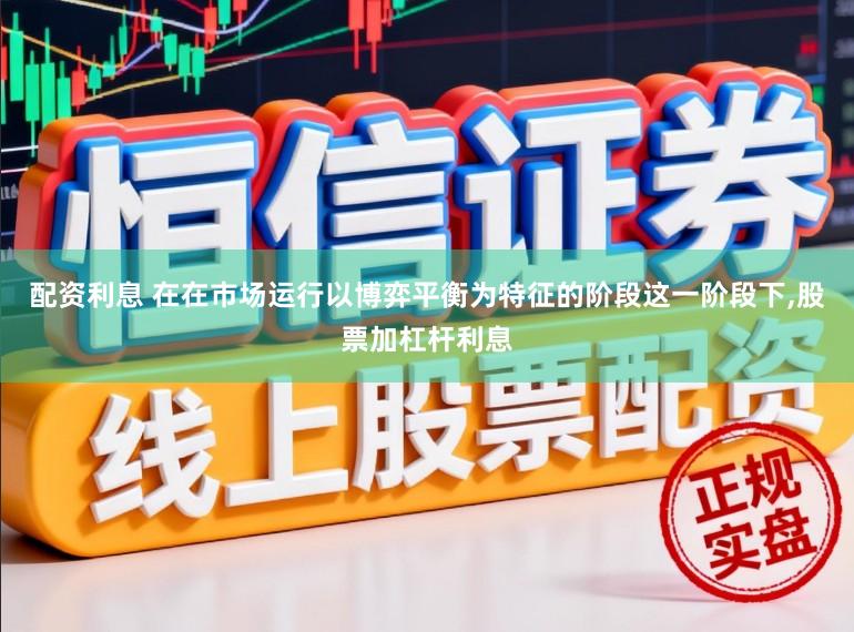 配资利息 在在市场运行以博弈平衡为特征的阶段这一阶段下,股票加杠杆利息