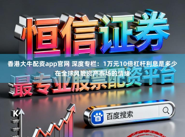 香港大牛配资app官网 深度专栏：1万元10倍杠杆利息是多少在全球风险资产市场的情绪