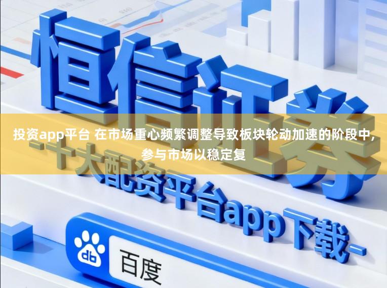 投资app平台 在市场重心频繁调整导致板块轮动加速的阶段中,参与市场以稳定复