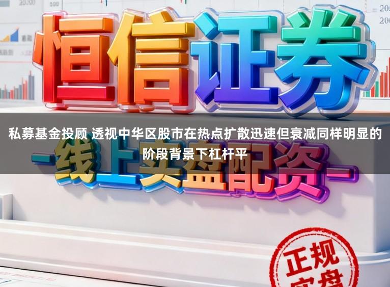 私募基金投顾 透视中华区股市在热点扩散迅速但衰减同样明显的阶段背景下杠杆平