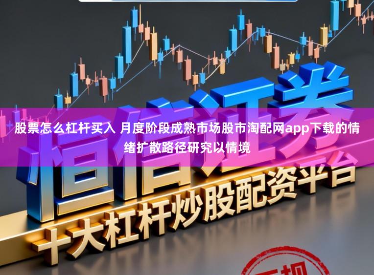 股票怎么杠杆买入 月度阶段成熟市场股市淘配网app下载的情绪扩散路径研究以情境