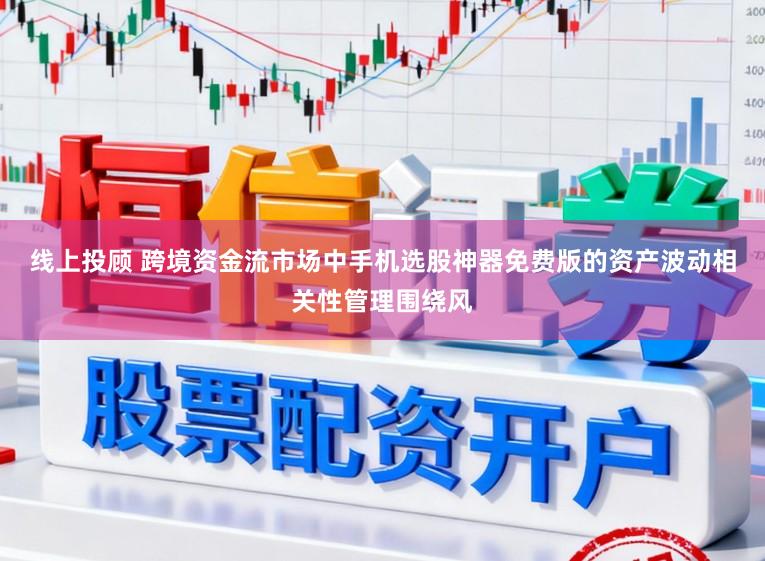 线上投顾 跨境资金流市场中手机选股神器免费版的资产波动相关性管理围绕风